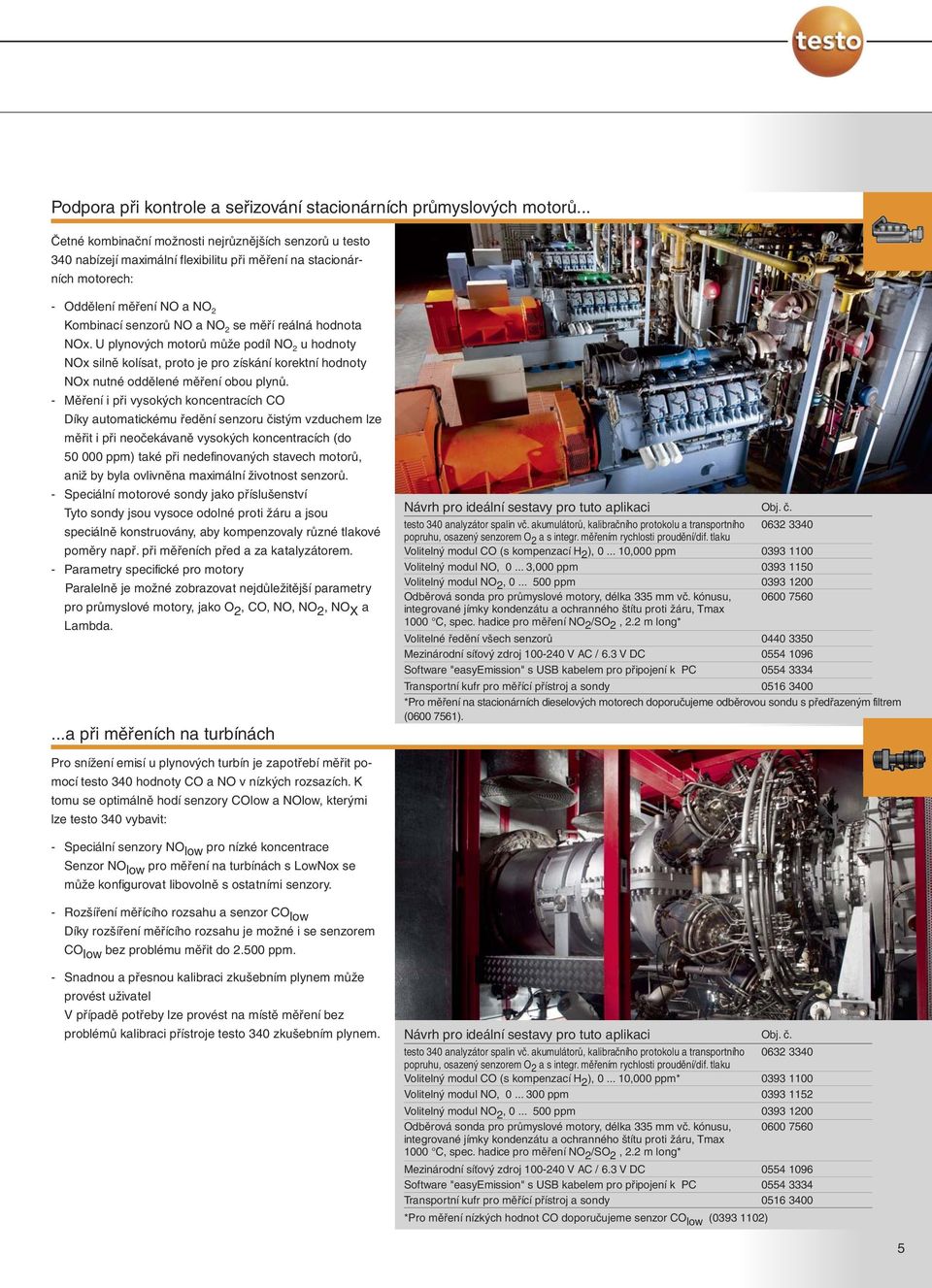 reálná hodnota NOx. U plynových motorů může podíl NO 2 u hodnoty NOx silně kolísat, proto je pro získání korektní hodnoty NOx nutné oddělené měření obou plynů.