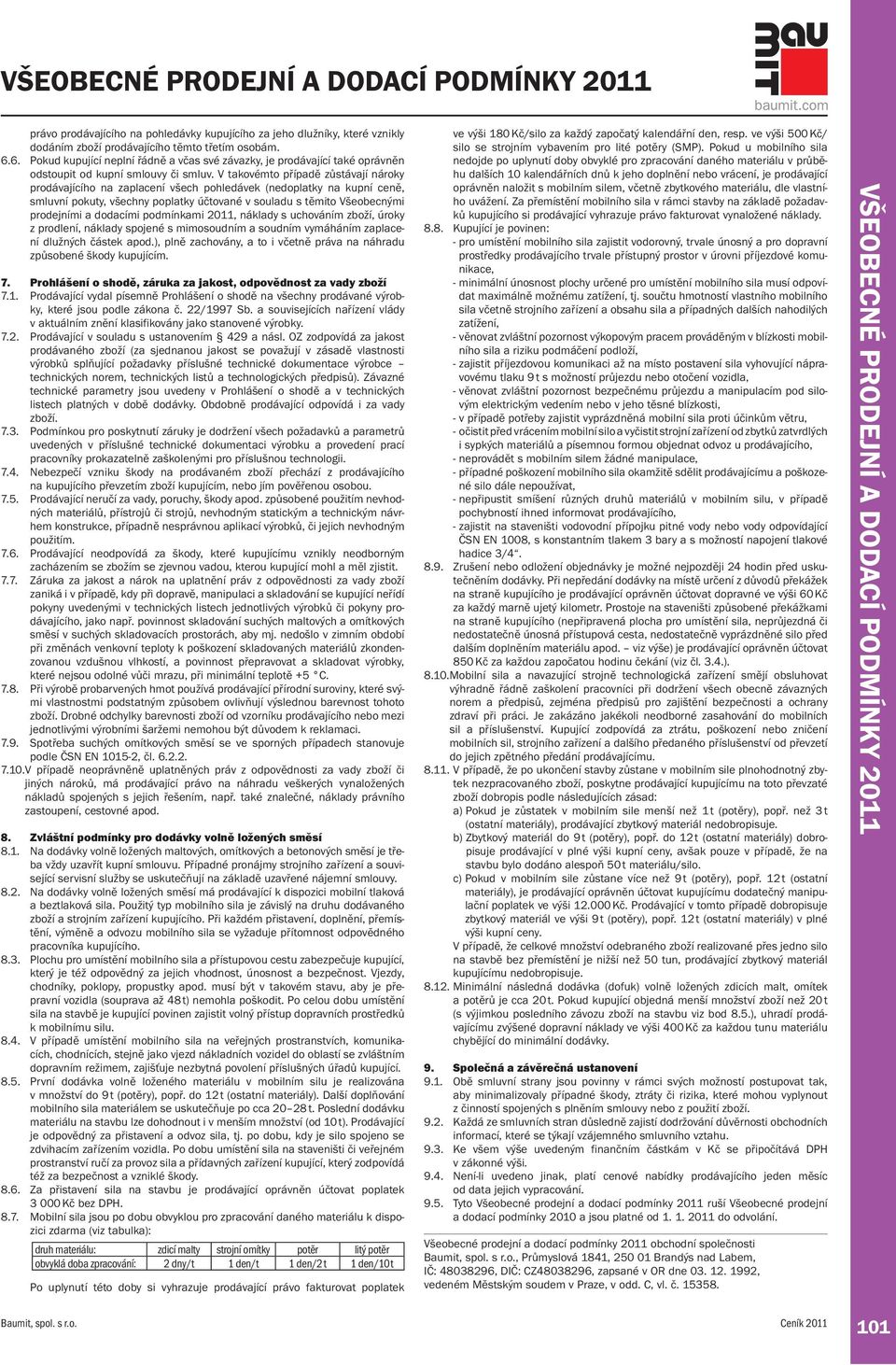 V takovémto případě zůstávají nároky prodávajícího na zaplacení všech pohledávek (nedoplatky na kupní ceně, smluvní pokuty, všechny poplatky účtované v souladu s těmito Všeobecnými prodejními a