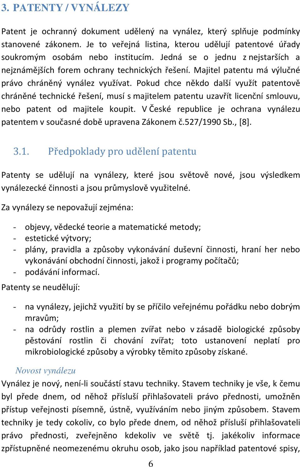 Pokud chce někdo další využít patentově chráněné technické řešení, musí s majitelem patentu uzavřít licenční smlouvu, nebo patent od majitele koupit.