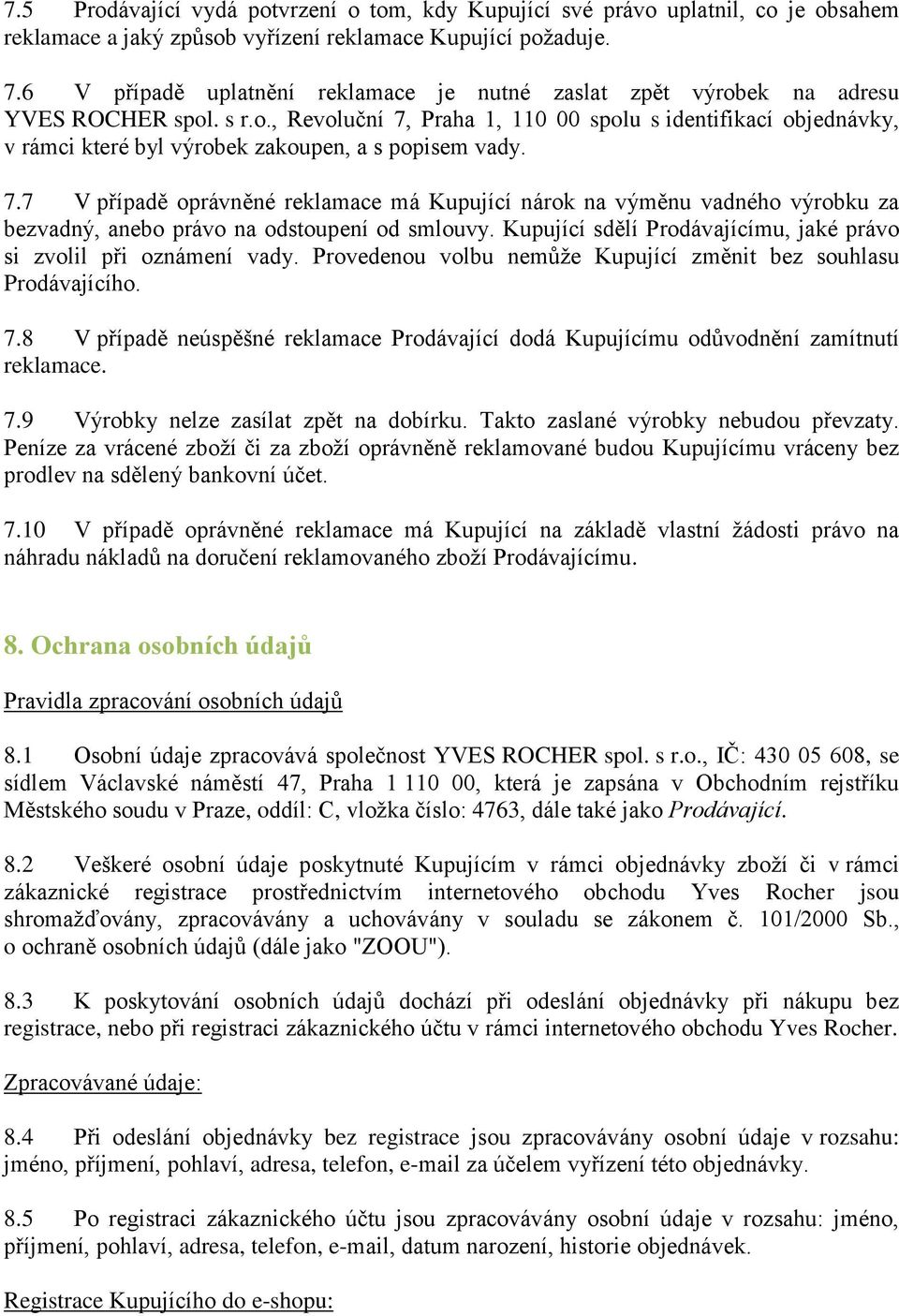 7.7 V případě oprávněné reklamace má Kupující nárok na výměnu vadného výrobku za bezvadný, anebo právo na odstoupení od smlouvy. Kupující sdělí Prodávajícímu, jaké právo si zvolil při oznámení vady.