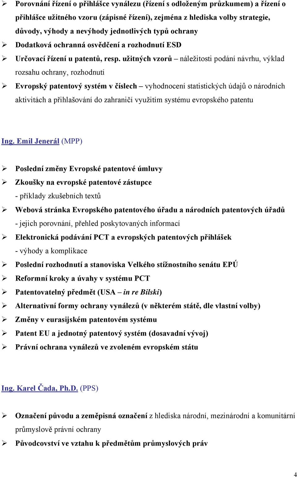 užitných vzorů náležitosti podání návrhu, výklad rozsahu ochrany, rozhodnutí Evropský patentový systém v číslech vyhodnocení statistických údajů o národních aktivitách a přihlašování do zahraničí