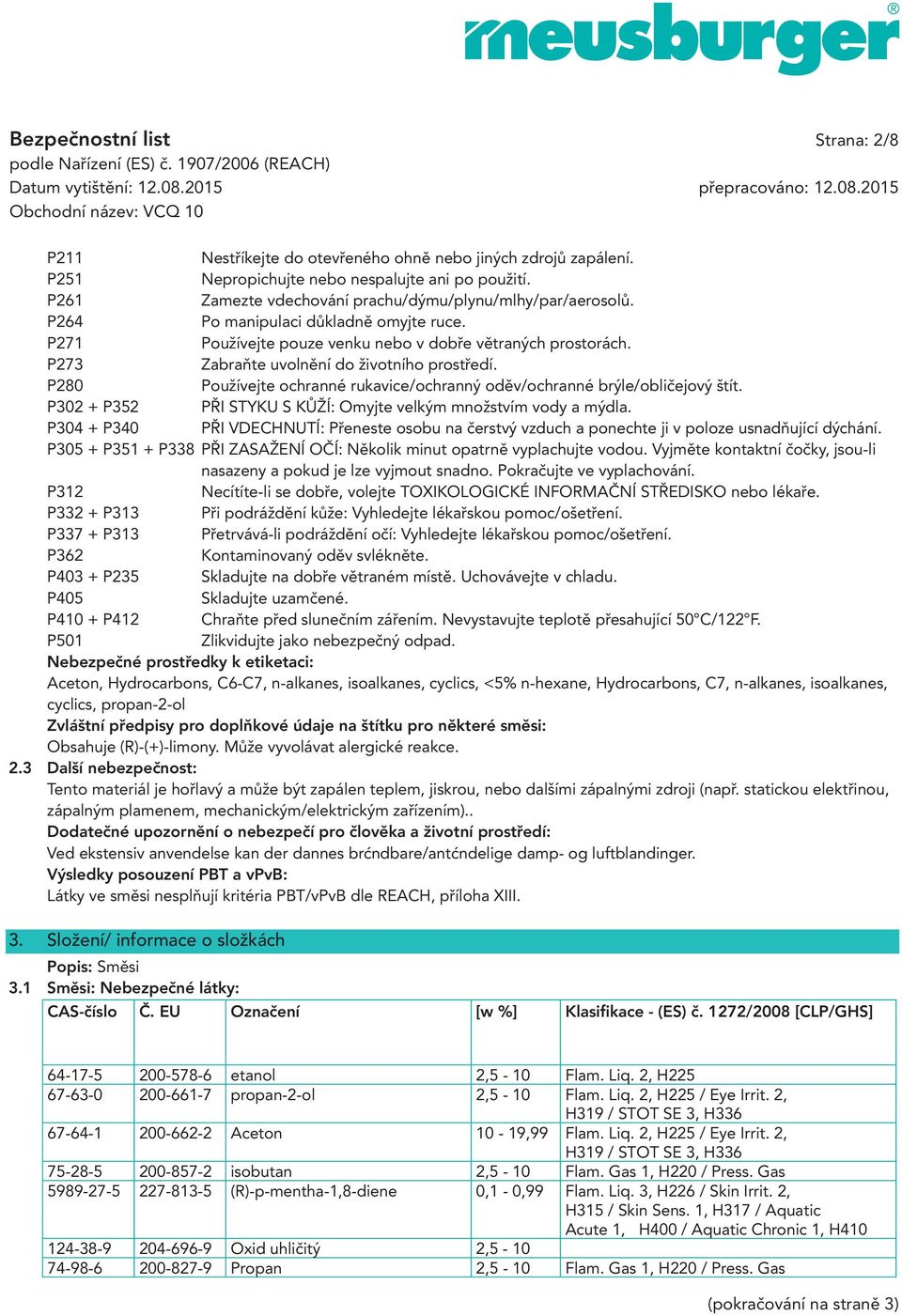 P273 Zabraňte uvolnění do životního prostředí. P280 Používejte ochranné rukavice/ochranný oděv/ochranné brýle/obličejový štít. P302 + P352 PŘI STYKU S KŮŽÍ: Omyjte velkým množstvím vody a mýdla.