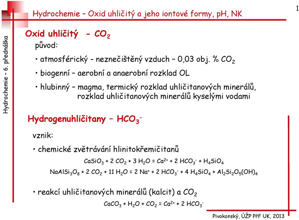 minerálů kyselými vodami Hydrogenuhličitany HCO - 3 vznik: chemické zvětrávání hlinitokřemičitanů CaSiO 3 + 2 CO 2 + 3 H 2 O = Ca 2+ +