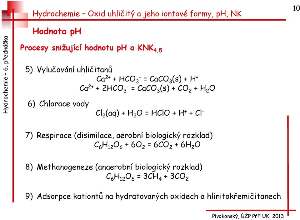 (disimilace, aerobní biologický rozklad) C 6 H 12 O 6 + 6O 2 = 6CO 2 + 6H 2 O 8) Methanogeneze (anaerobní