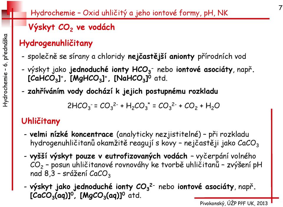 - zahříváním vody dochází k jejich postupnému rozkladu 2HCO 3- = CO 3 + H 2 CO 3* = CO 3 + CO 2 + H 2 O Uhličitany - velmi nízké koncentrace (analyticky nezjistitelné) při rozkladu