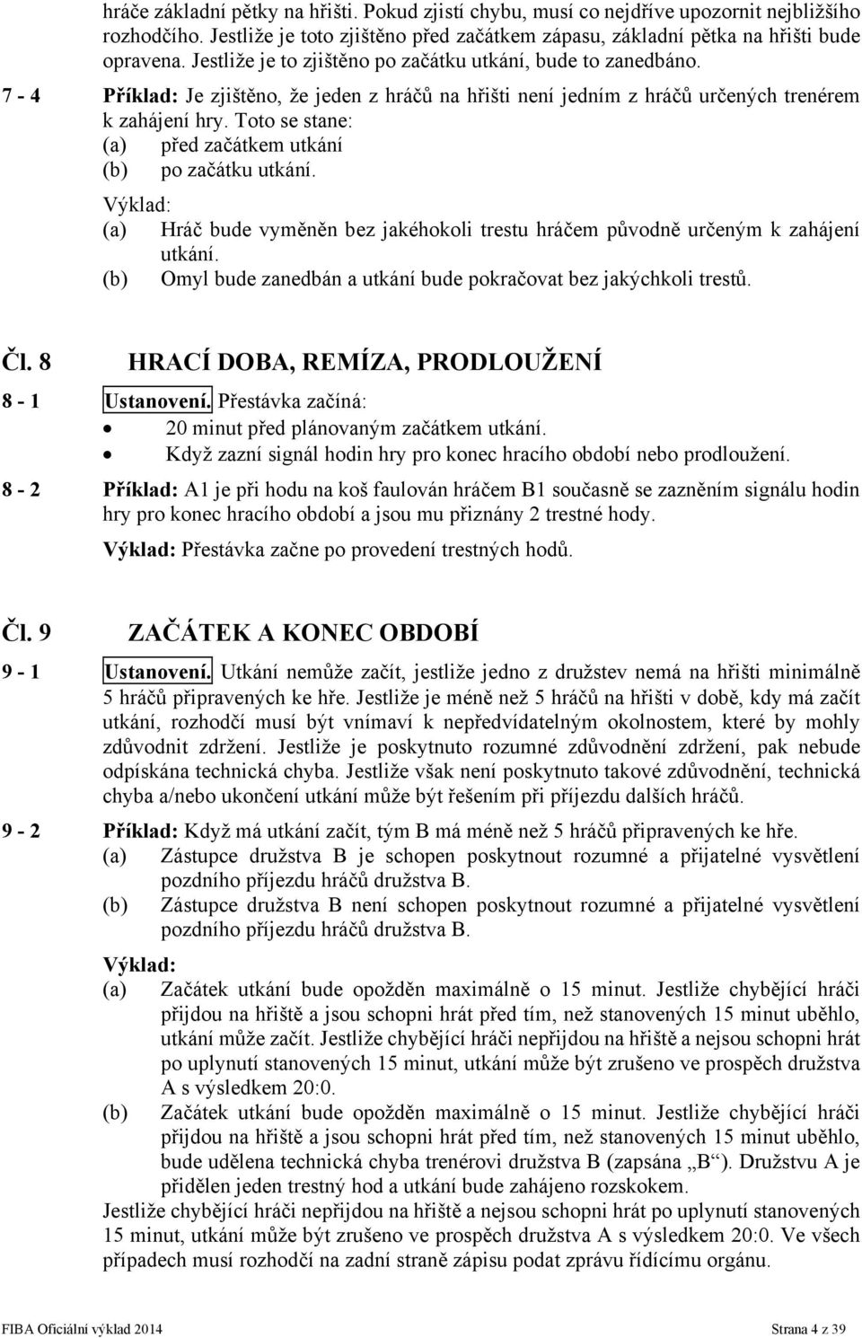 Toto se stane: (a) před začátkem utkání (b) po začátku utkání. (a) Hráč bude vyměněn bez jakéhokoli trestu hráčem původně určeným k zahájení utkání.