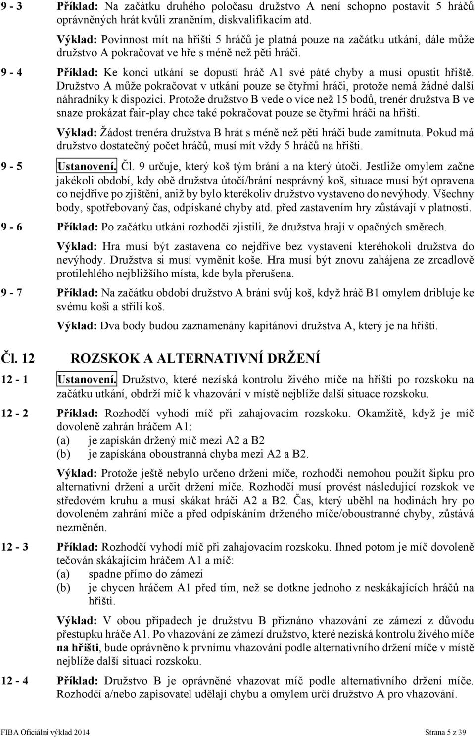 9-4 Příklad: Ke konci utkání se dopustí hráč A1 své páté chyby a musí opustit hřiště. Družstvo A může pokračovat v utkání pouze se čtyřmi hráči, protože nemá žádné další náhradníky k dispozici.