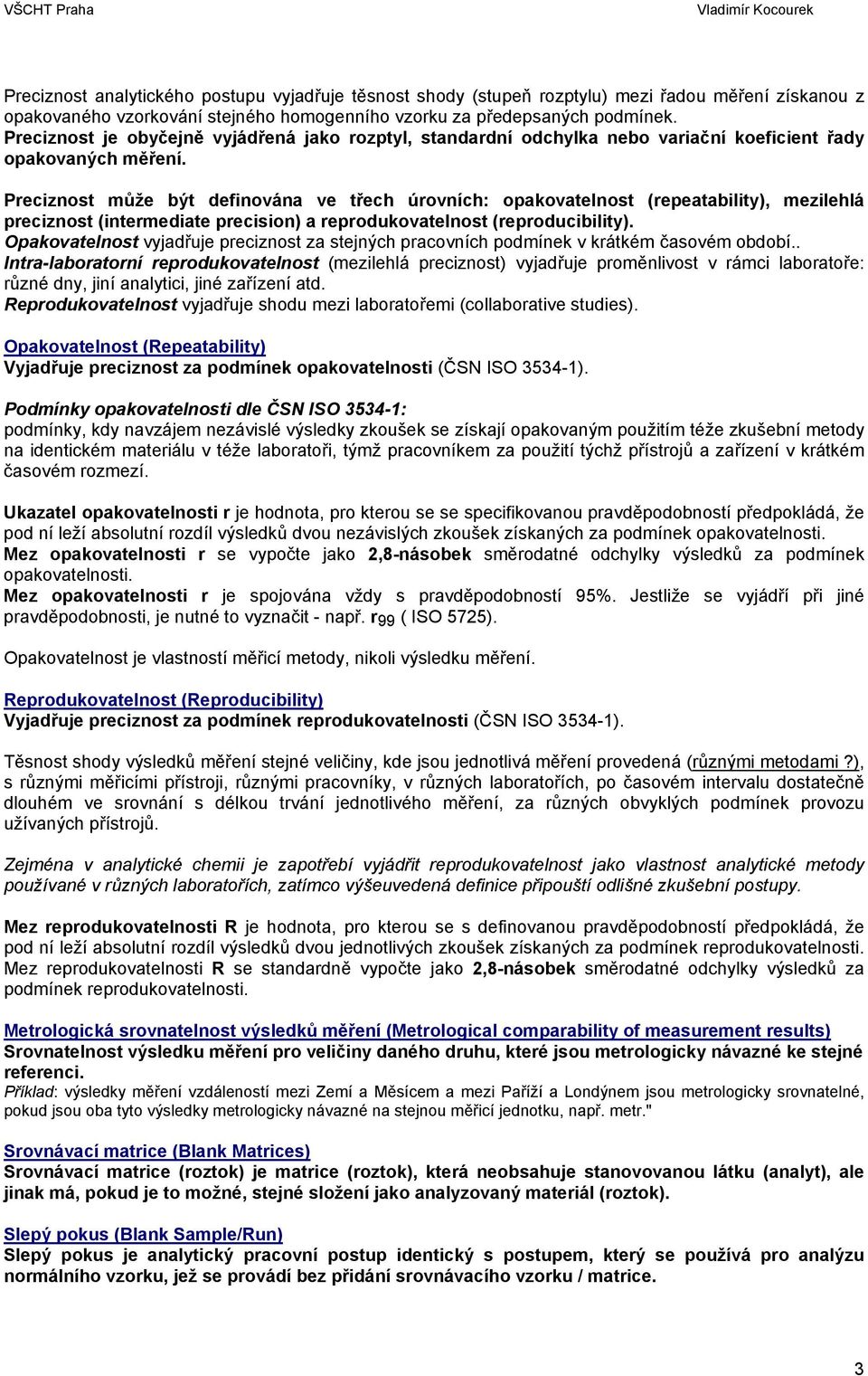 Preciznost může být definována ve třech úrovních: opakovatelnost (repeatability), mezilehlá preciznost (intermediate precision) a reprodukovatelnost (reproducibility).