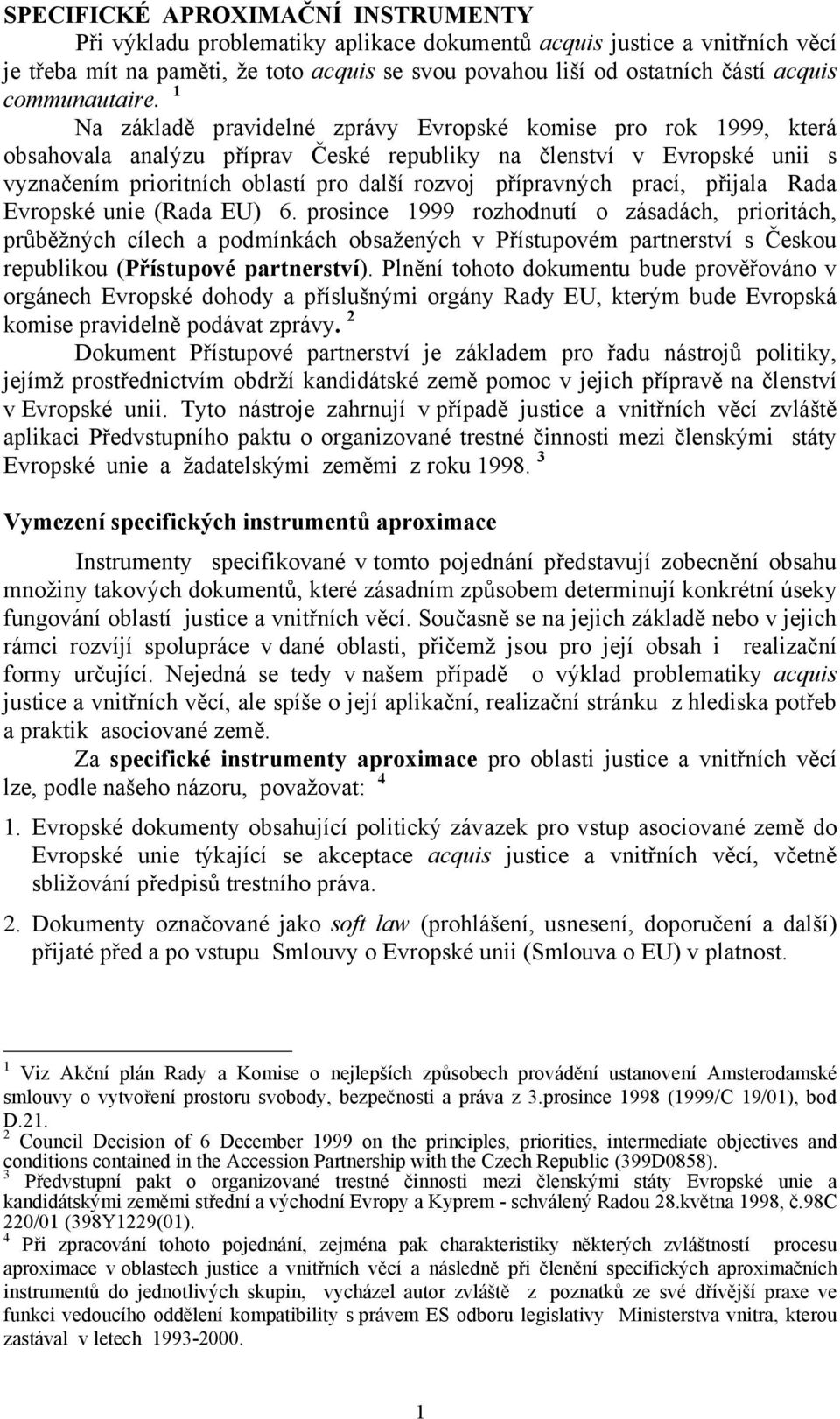 1 Na základě pravidelné zprávy Evropské komise pro rok 1999, která obsahovala analýzu příprav České republiky na členství v Evropské unii s vyznačením prioritních oblastí pro další rozvoj přípravných