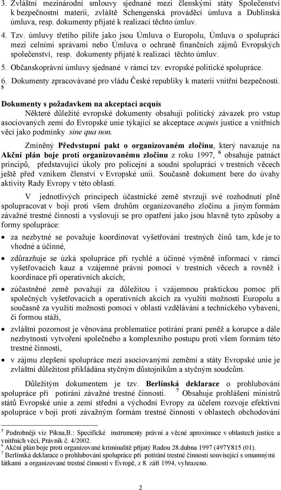 úmluvy třetího pilíře jako jsou Úmluva o Europolu, Úmluva o spolupráci mezi celními správami nebo Úmluva o ochraně finančních zájmů Evropských společenství, resp.
