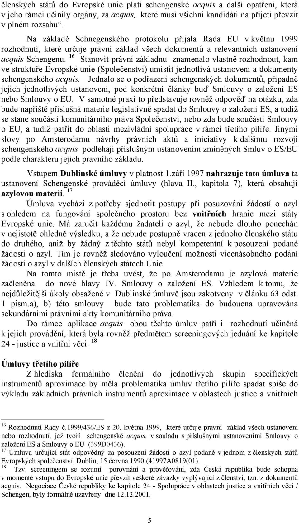 16 Stanovit právní základnu znamenalo vlastně rozhodnout, kam ve struktuře Evropské unie (Společenství) umístit jednotlivá ustanovení a dokumenty schengenského acquis.