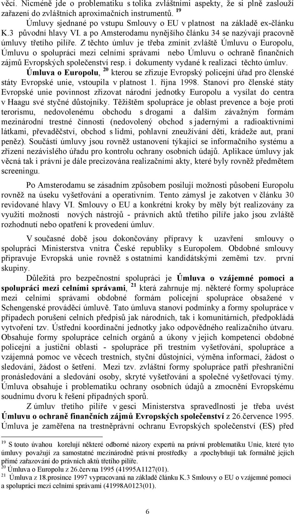 Z těchto úmluv je třeba zmínit zvláště Úmluvu o Europolu, Úmluvu o spolupráci mezi celními správami nebo Úmluvu o ochraně finančních zájmů Evropských společenství resp.