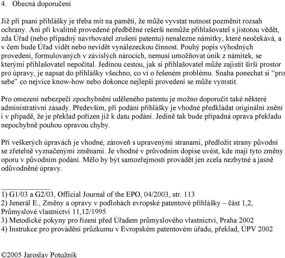 nebo nevidět vynálezeckou činnost. Pouhý popis výhodných provedení, formulovaných v závislých nárocích, nemusí umožňovat únik z námitek, se kterými přihlašovatel nepočítal.