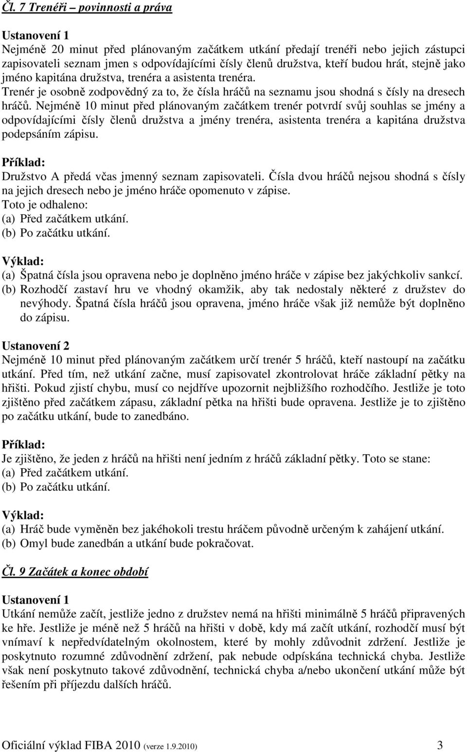 Nejméně 10 minut před plánovaným začátkem trenér potvrdí svůj souhlas se jmény a odpovídajícími čísly členů družstva a jmény trenéra, asistenta trenéra a kapitána družstva podepsáním zápisu.