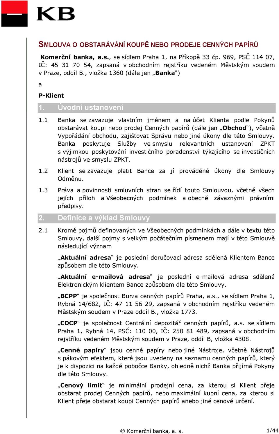 1 Banka se zavazuje vlastním jménem a na účet Klienta podle Pokynů obstarávat koupi nebo prodej Cenných papírů (dále jen Obchod ), včetně Vypořádání obchodu, zajišťovat Správu nebo jiné úkony dle