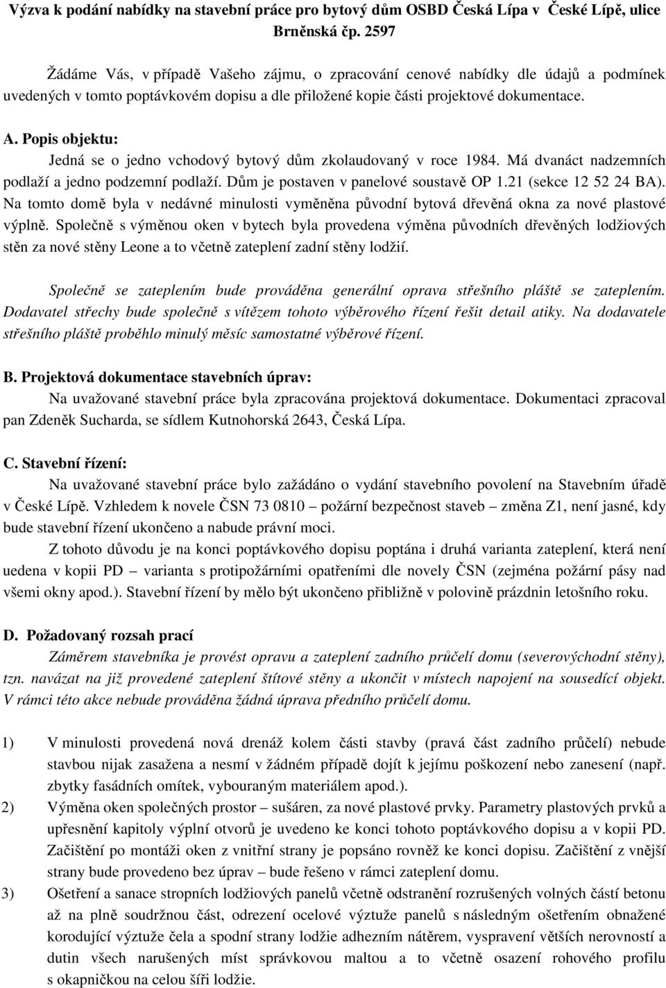 Popis objektu: Jedná se o jedno vchodový bytový dům zkolaudovaný v roce 1984. Má dvanáct nadzemních podlaží a jedno podzemní podlaží. Dům je postaven v panelové soustavě OP 1.21 (sekce 12 52 24 BA).