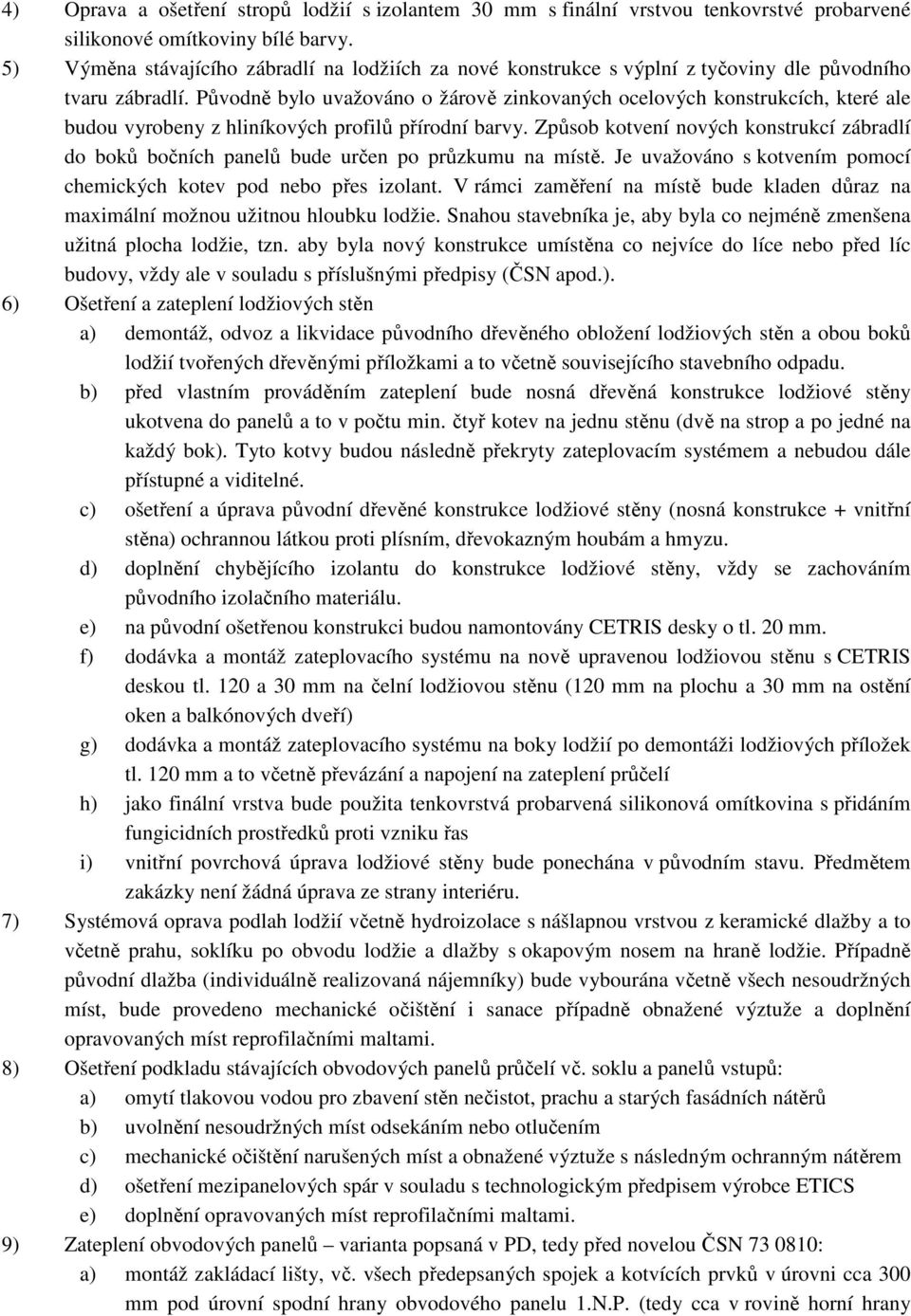 Původně bylo uvažováno o žárově zinkovaných ocelových konstrukcích, které ale budou vyrobeny z hliníkových profilů přírodní barvy.