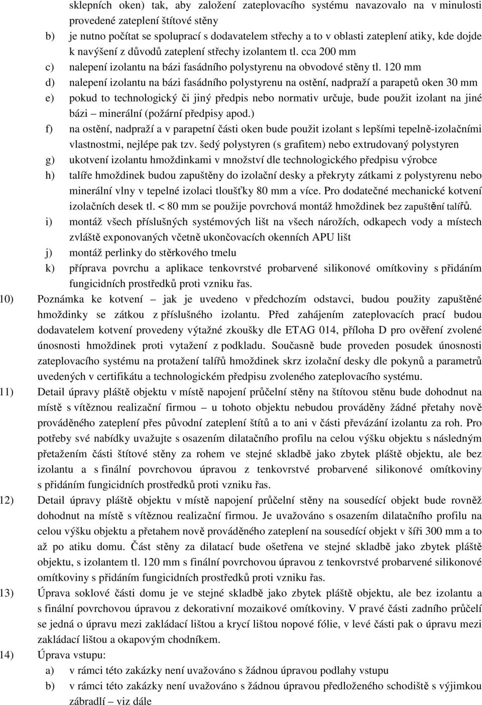 120 mm d) nalepení izolantu na bázi fasádního polystyrenu na ostění, nadpraží a parapetů oken 30 mm e) pokud to technologický či jiný předpis nebo normativ určuje, bude použit izolant na jiné bázi