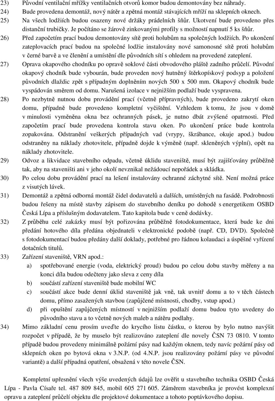 26) Před započetím prací budou demontovány sítě proti holubům na společných lodžiích.