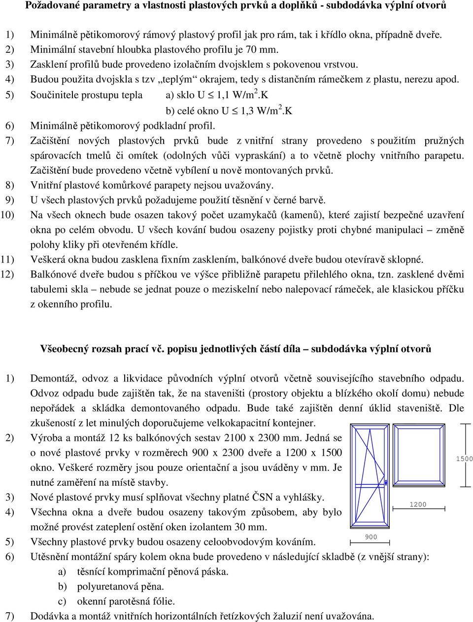 4) Budou použita dvojskla s tzv teplým okrajem, tedy s distančním rámečkem z plastu, nerezu apod. 5) Součinitele prostupu tepla a) sklo U 1,1 W/m 2.K b) celé okno U 1,3 W/m 2.