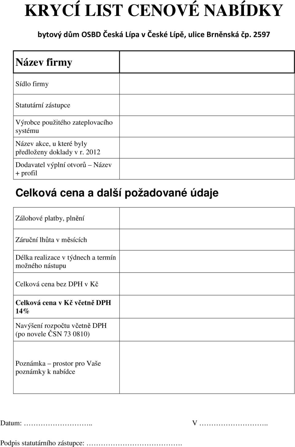 2012 Dodavatel výplní otvorů Název + profil Celková cena a další požadované údaje Zálohové platby, plnění Záruční lhůta v měsících Délka realizace v