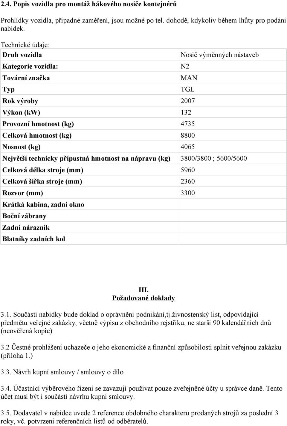 (kg) 4065 Největší technicky přípustná hmotnost na nápravu (kg) 3800/3800 ; 5600/5600 Celková délka stroje (mm) 5960 Celková šířka stroje (mm) 2360 Rozvor (mm) 3300 Krátká kabina, zadní okno Boční