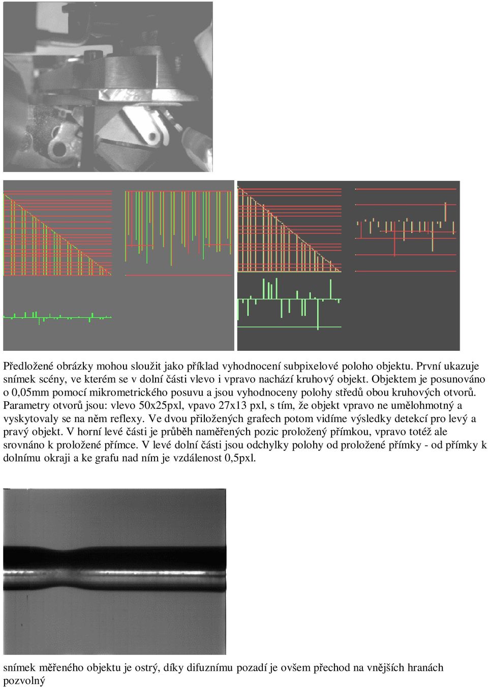 Parametry otvorů jsou: vlevo 50x25pxl, vpavo 27x13 pxl, s tím, že objekt vpravo ne umělohmotný a vyskytovaly se na něm reflexy.