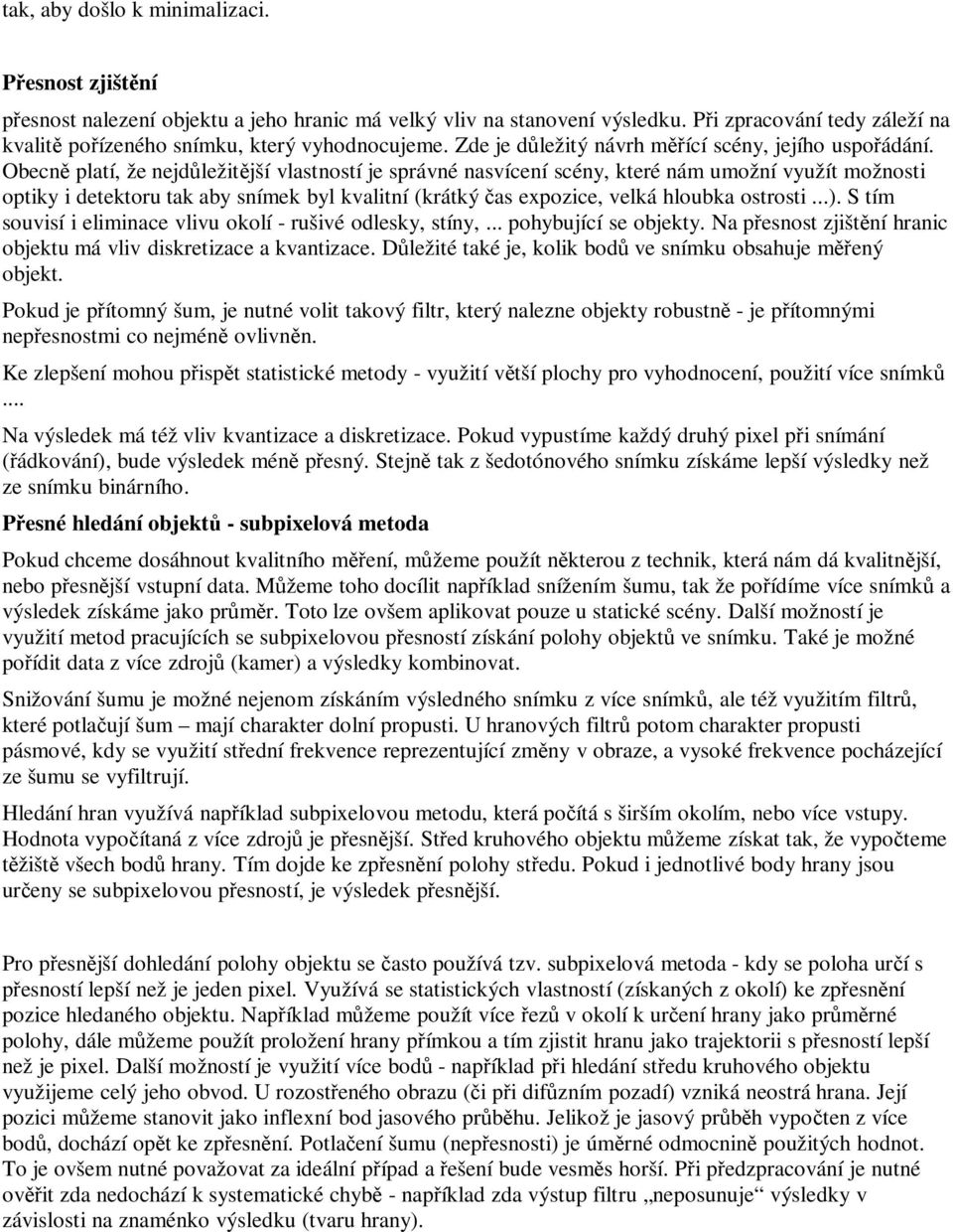 Obecně platí, že nejdůležitější vlastností je správné nasvícení scény, které nám umožní využít možnosti optiky i detektoru tak aby snímek byl kvalitní (krátký čas expozice, velká hloubka ostrosti...).