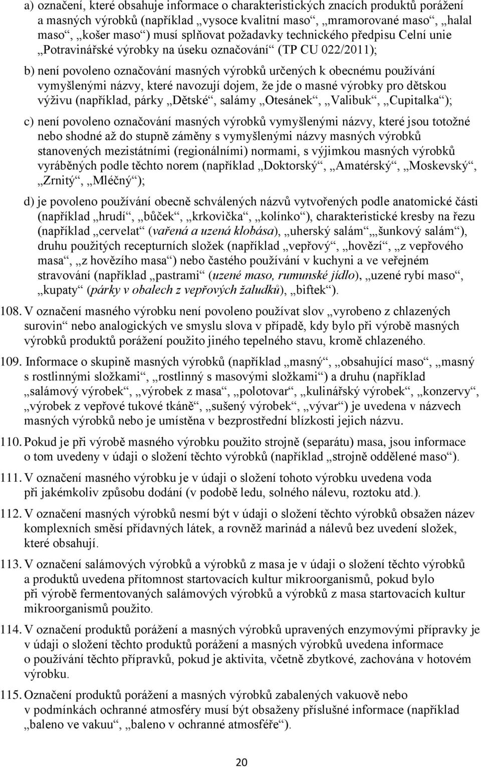 které navozují dojem, že jde o masné výrobky pro dětskou výživu (například, párky Dětské, salámy Otesánek, Valibuk, Cupitalka ); c) není povoleno označování masných výrobků vymyšlenými názvy, které