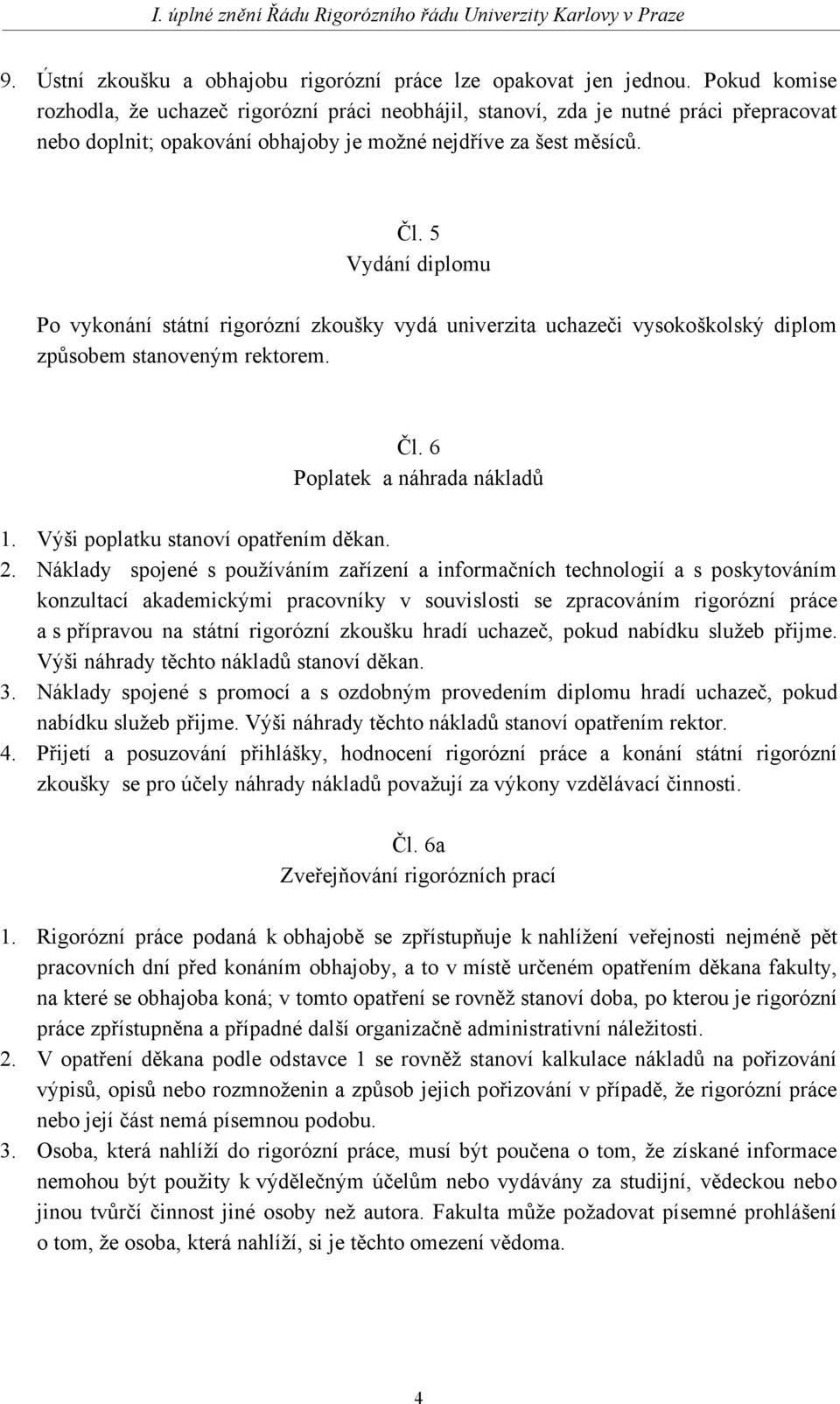 5 Vydání diplomu Po vykonání státní rigorózní zkoušky vydá univerzita uchazeči vysokoškolský diplom způsobem stanoveným rektorem. Čl. 6 Poplatek a náhrada nákladů 1.