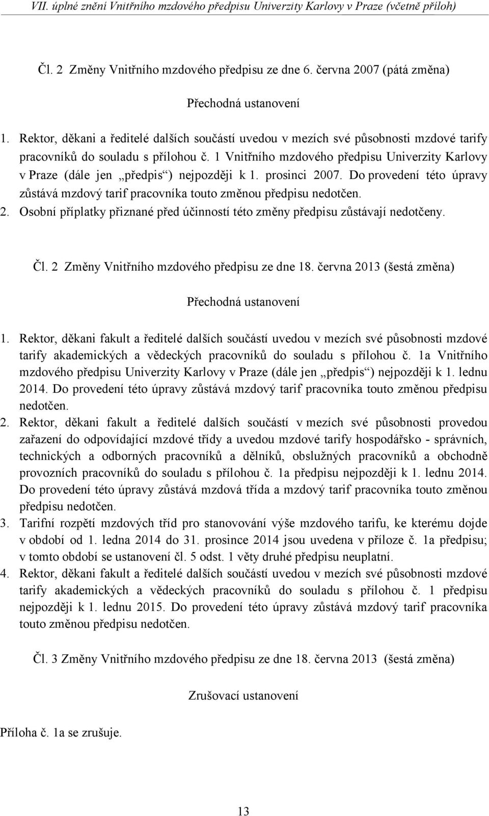 1 Vnitřního mzdového předpisu Univerzity Karlovy v Praze (dále jen předpis ) nejpozději k 1. prosinci 2007. Do provedení této úpravy zůstává mzdový tarif pracovníka touto změnou předpisu nedotčen. 2. Osobní příplatky přiznané před účinností této změny předpisu zůstávají nedotčeny.
