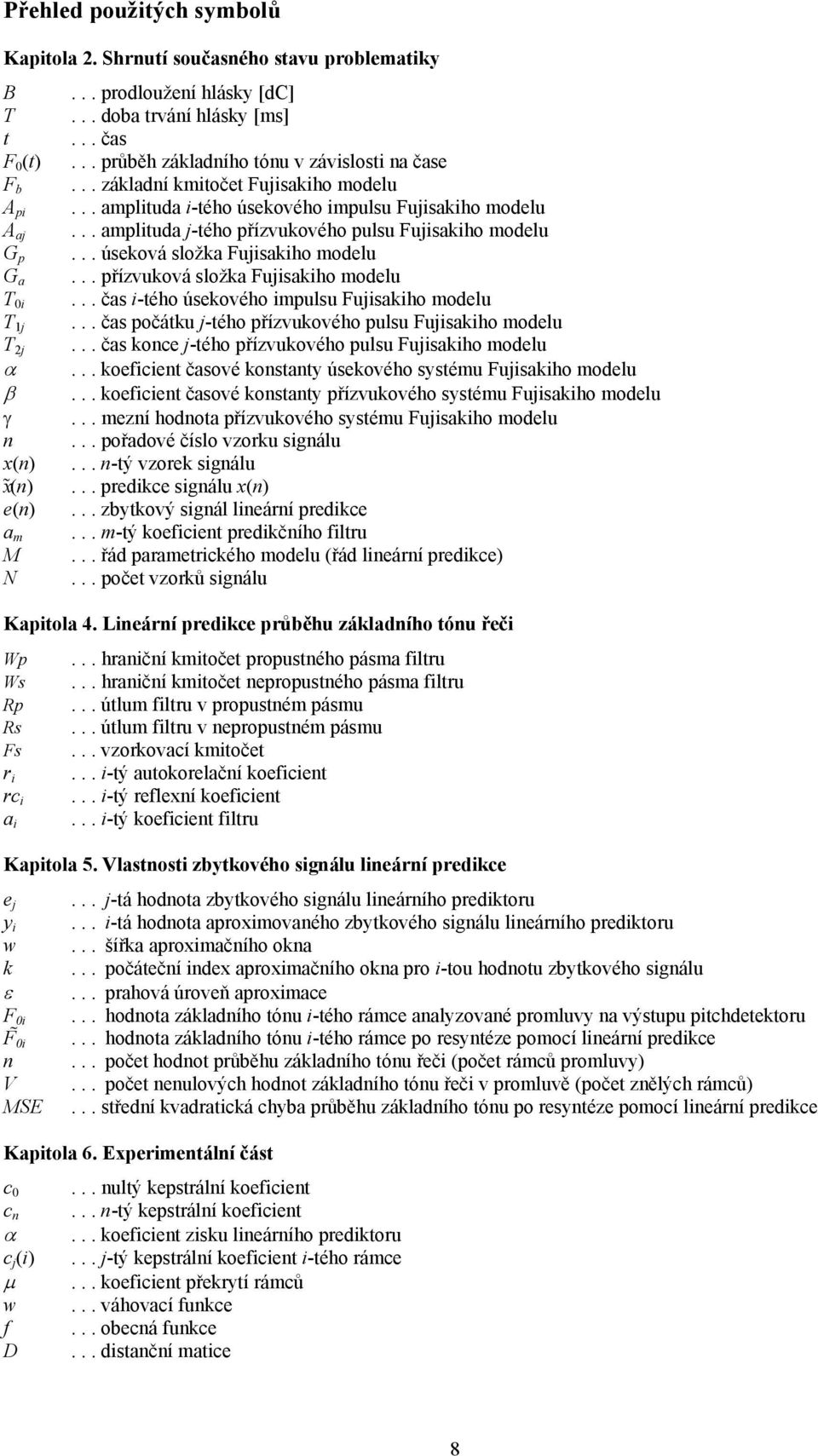 .. amplituda j-tého přízvukového pulsu Fujisakiho modelu... úseková složka Fujisakiho modelu... přízvuková složka Fujisakiho modelu... čas i-tého úsekového impulsu Fujisakiho modelu.