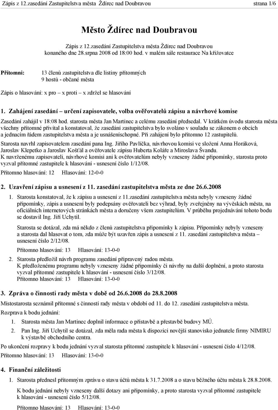 Zahájení zasedání určení zapisovatele, volba ověřovatelů zápisu a návrhové komise Zasedání zahájil v 18:08 hod. starosta města Jan Martinec a celému zasedání předsedal.