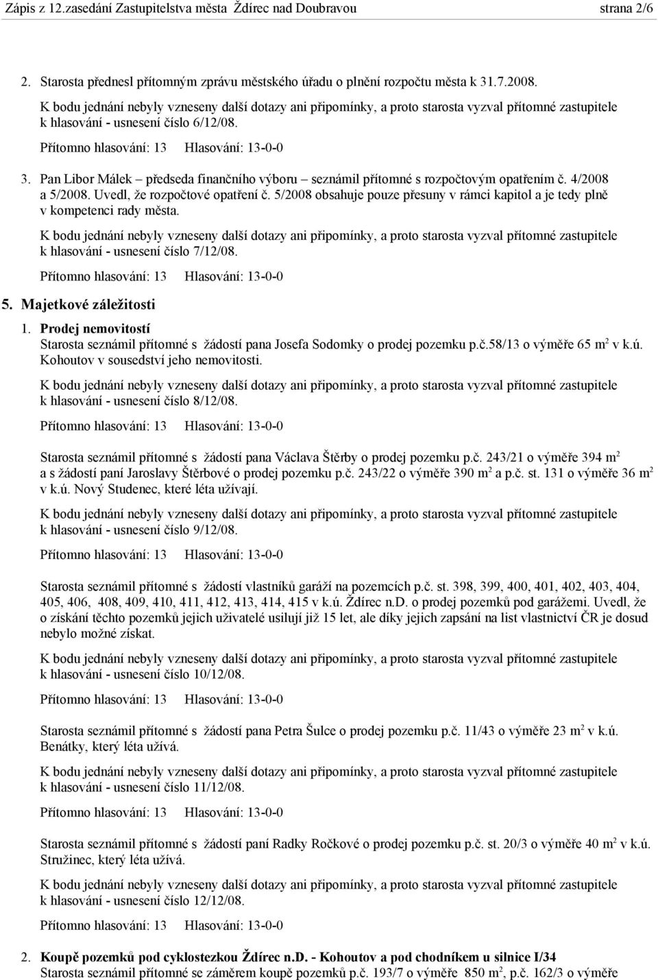 5/2008 obsahuje pouze přesuny v rámci kapitol a je tedy plně v kompetenci rady města. k hlasování - usnesení číslo 7/12/08. 5. Majetkové záležitosti 1.