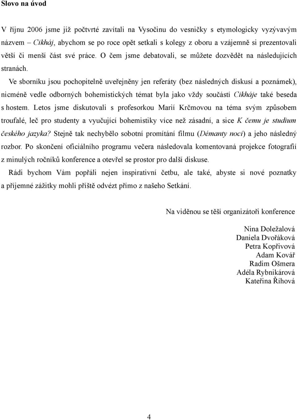 Ve sborníku jsou pochopitelně uveřejněny jen referáty (bez následných diskusí a poznámek), nicméně vedle odborných bohemistických témat byla jako vždy součástí Cikháje také beseda s hostem.