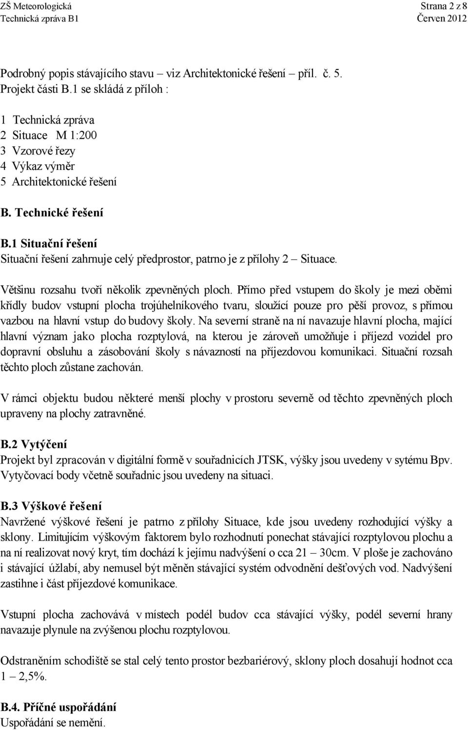 1 Situační řešení Situační řešení zahrnuje celý předprostor, patrno je z přílohy 2 Situace. Většinu rozsahu tvoří několik zpevněných ploch.