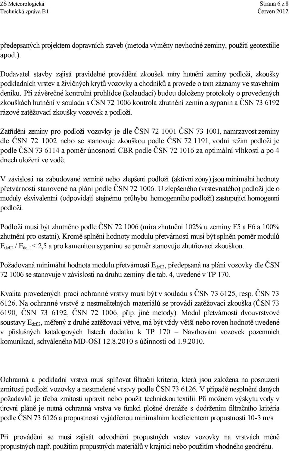 Při závěrečné kontrolní prohlídce (kolaudaci) budou doloženy protokoly o provedených zkouškách hutnění v souladu s ČSN 72 1006 kontrola zhutnění zemin a sypanin a ČSN 73 6192 rázové zatěžovací