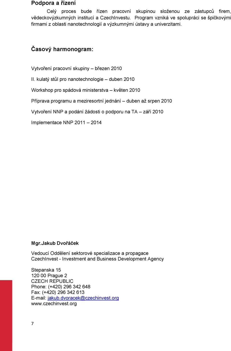 kulatý stůl pro nanotechnologie duben 2010 Workshop pro spádová ministerstva květen 2010 Příprava programu a meziresortní jednání duben až srpen 2010 Vytvoření NNP a podání žádosti o podporu na TA