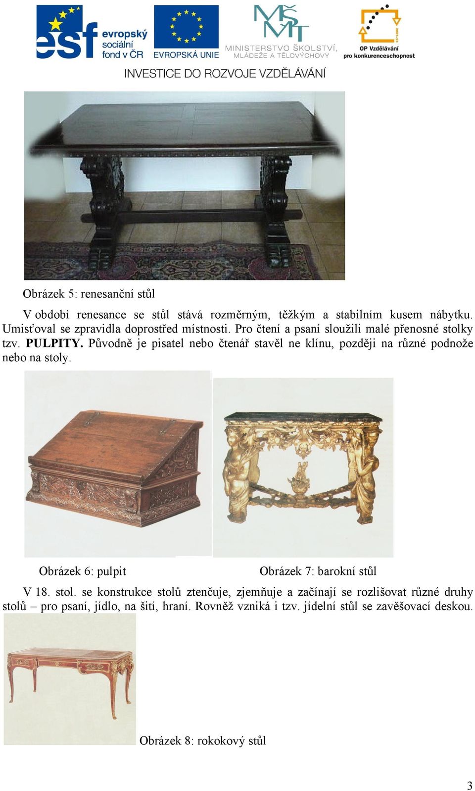 Původně je pisatel nebo čtenář stavěl ne klínu, později na různé podnože nebo na stoly. Obrázek 6: pulpit Obrázek 7: barokní stůl V 18.