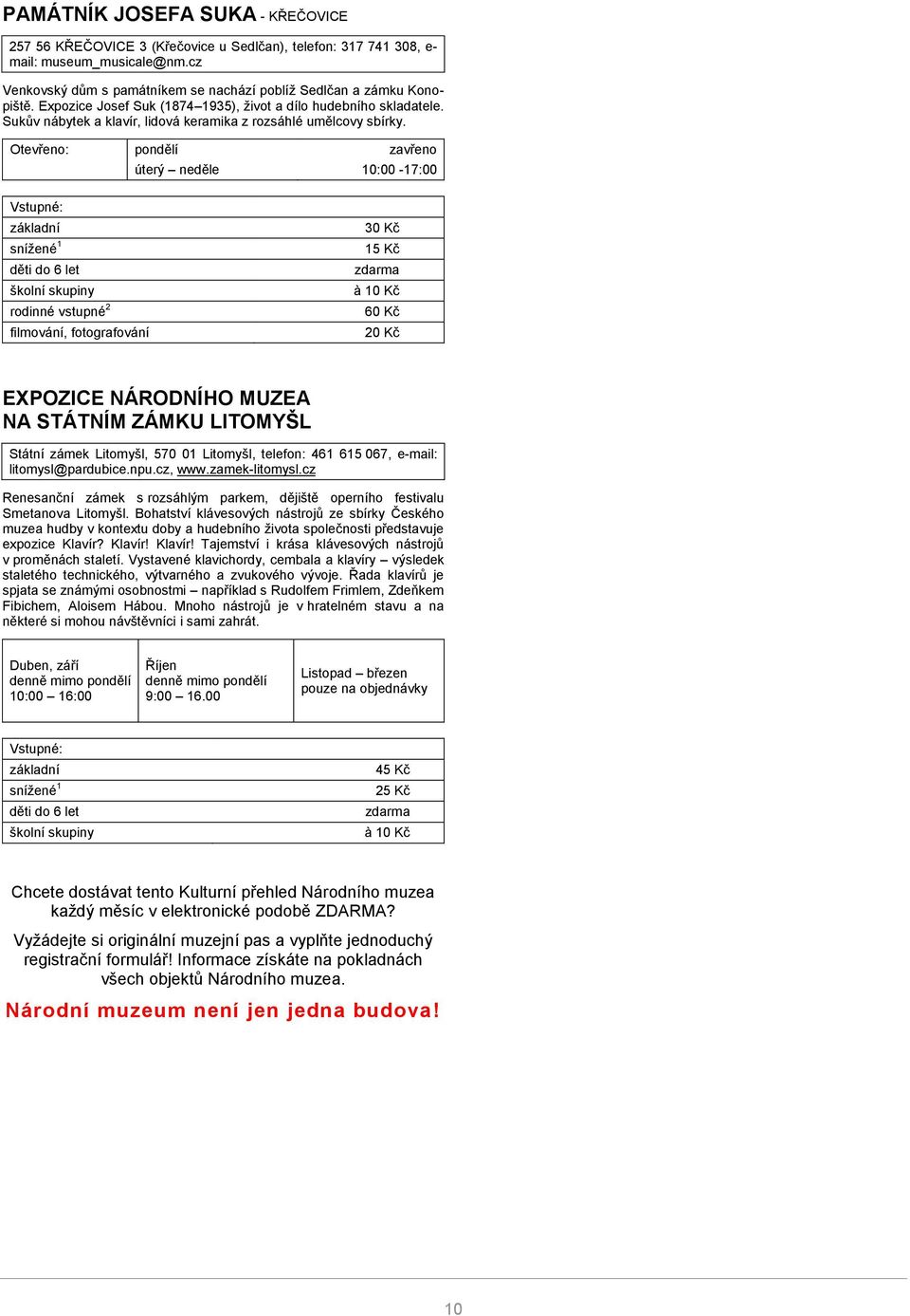Otevřeno: pondělí zavřeno úterý neděle 10:00-17:00 15 Kč 60 Kč EXPOZICE NÁRODNÍHO MUZEA NA STÁTNÍM ZÁMKU LITOMYŠL Státní zámek Litomyšl, 570 01 Litomyšl, telefon: 461 615 067, e-mail: