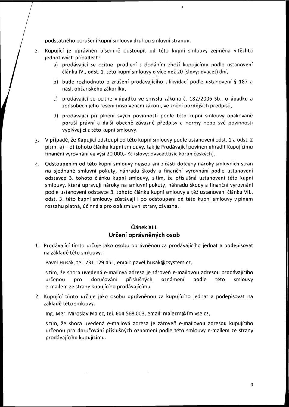 1. této kupní smlouvy o více než 20 (slovy: dvacet) dní, b) bude rozhodnuto o zrušení prodávajícího s likvidací podle ustanovení 187 a násl.