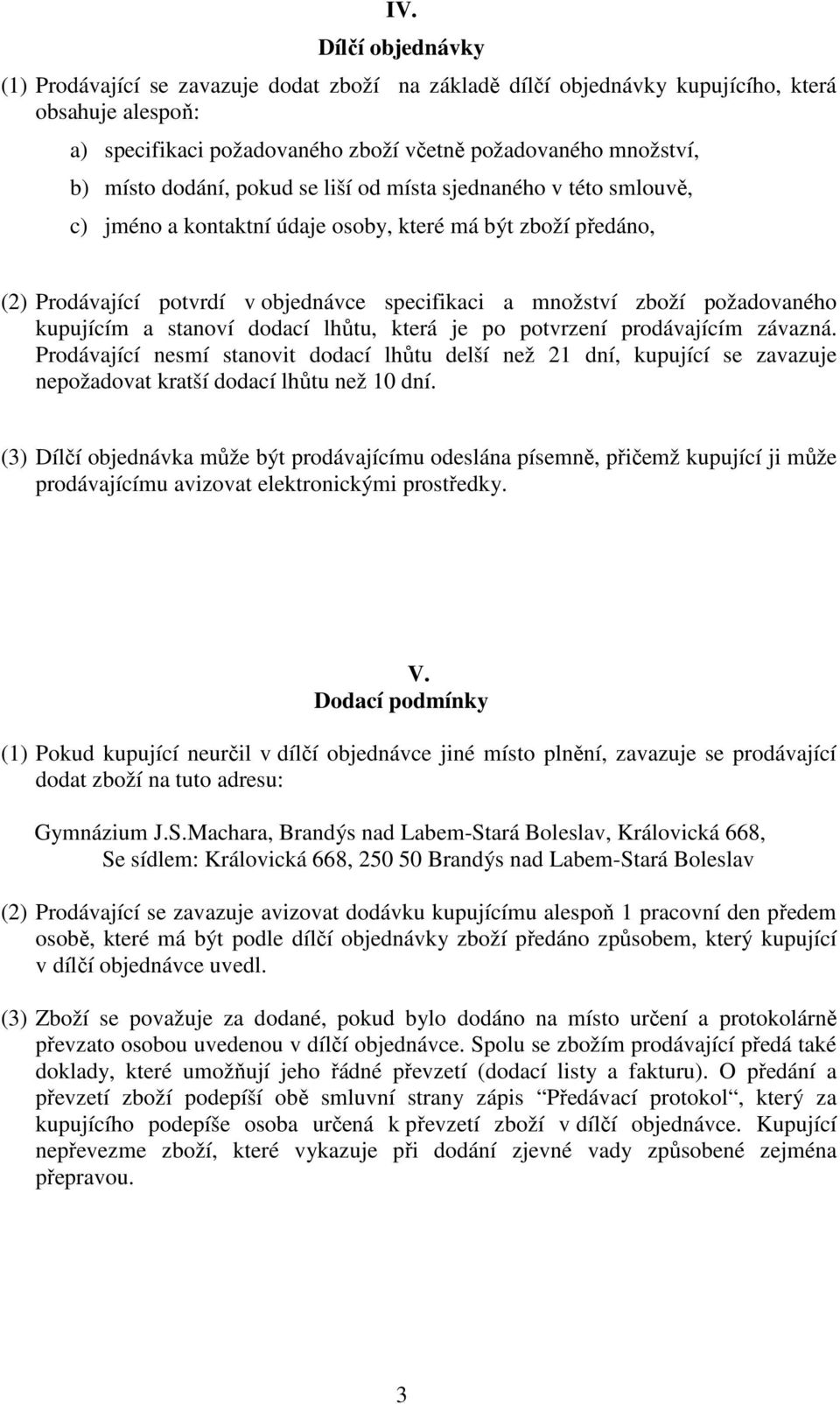 kupujícím a stanoví dodací lhůtu, která je po potvrzení prodávajícím závazná. Prodávající nesmí stanovit dodací lhůtu delší než 21 dní, kupující se zavazuje nepožadovat kratší dodací lhůtu než 10 dní.