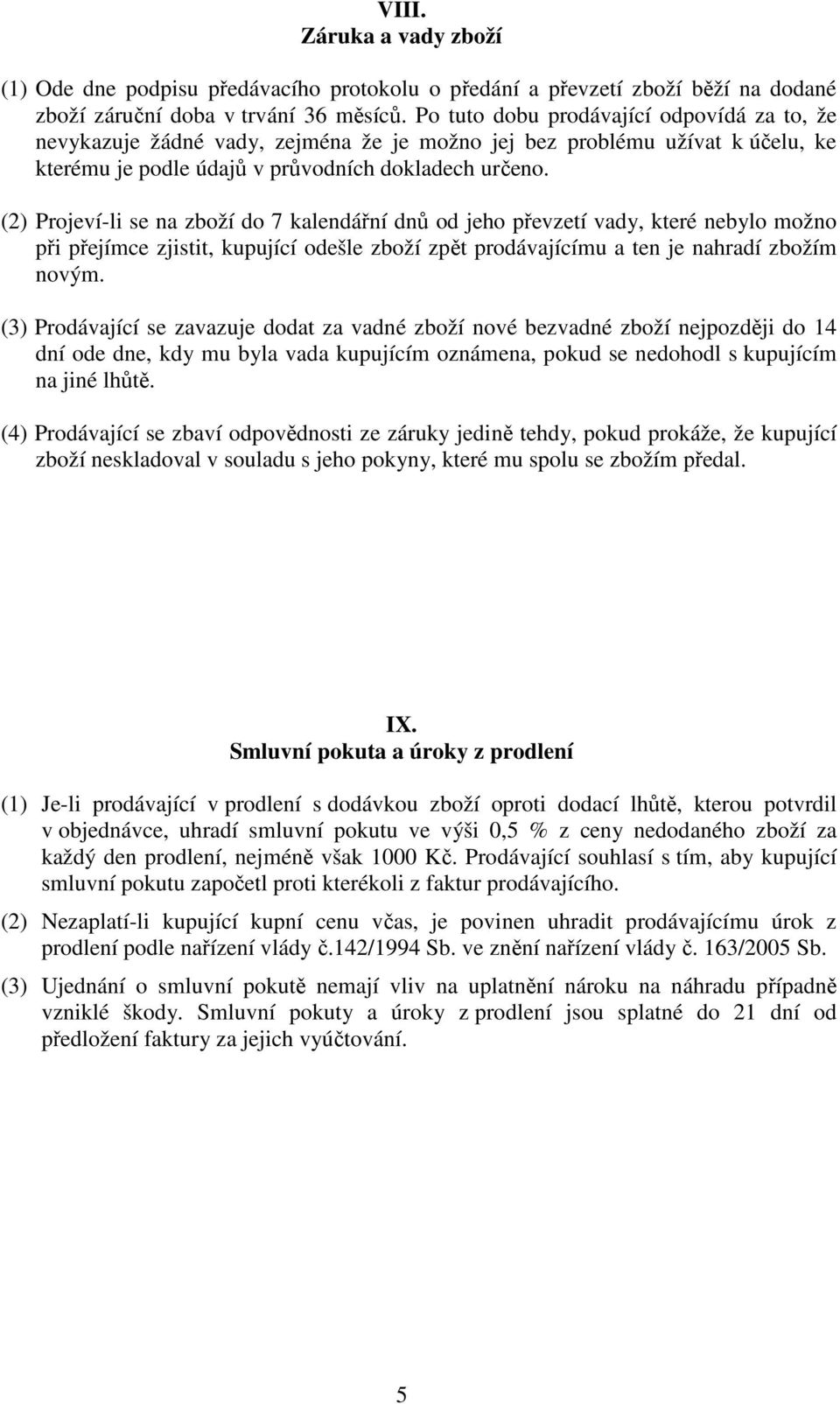 (2) Projeví-li se na zboží do 7 kalendářní dnů od jeho převzetí vady, které nebylo možno při přejímce zjistit, kupující odešle zboží zpět prodávajícímu a ten je nahradí zbožím novým.