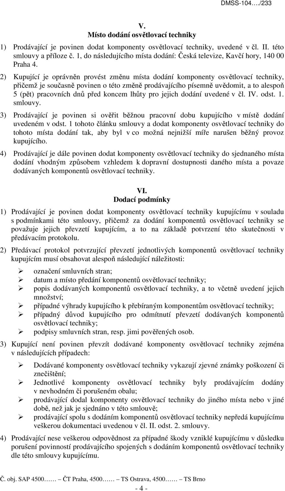 2) Kupující je oprávněn provést změnu místa dodání komponenty osvětlovací techniky, přičemž je současně povinen o této změně prodávajícího písemně uvědomit, a to alespoň 5 (pět) pracovních dnů před