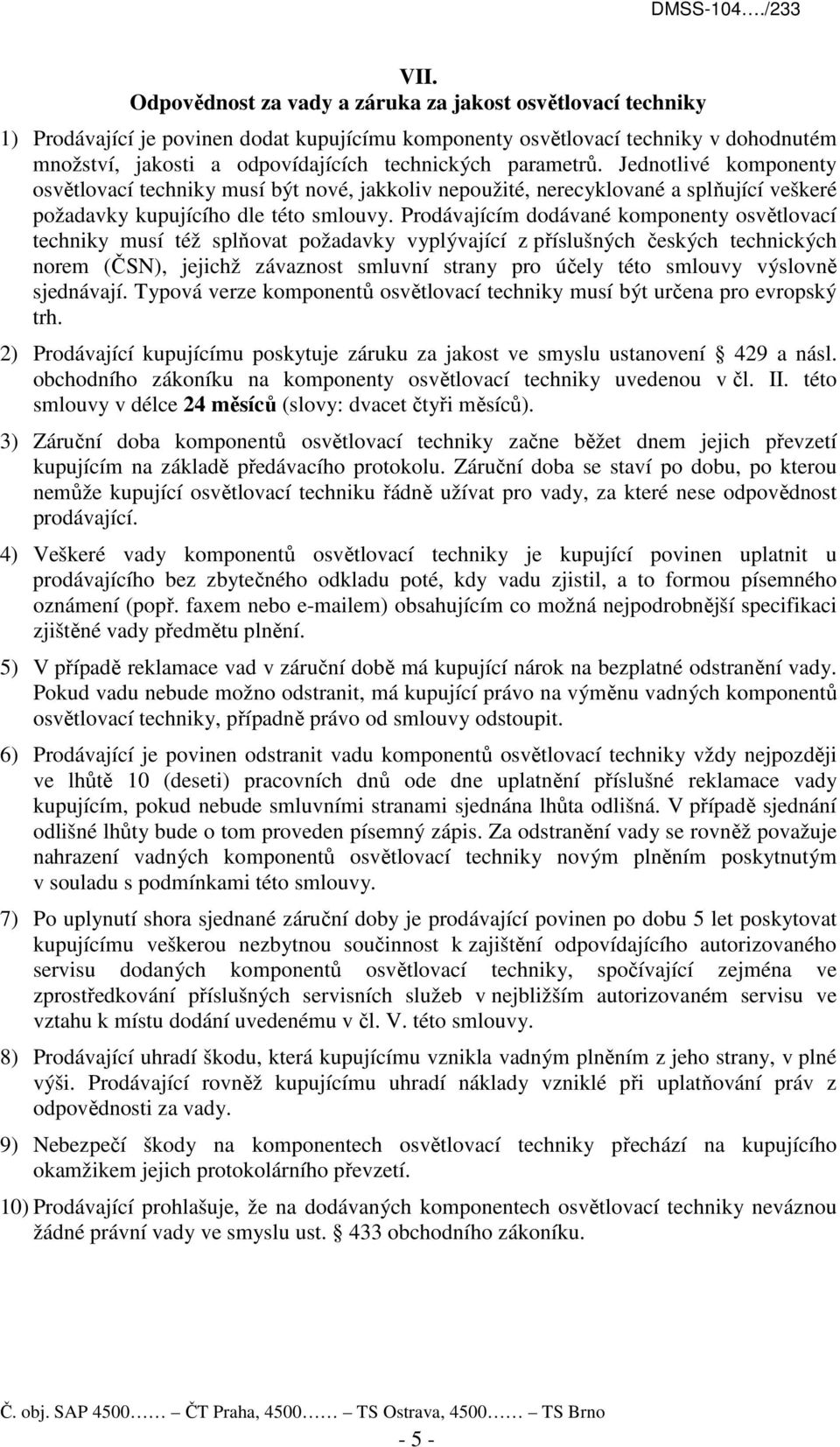 Prodávajícím dodávané komponenty osvětlovací techniky musí též splňovat požadavky vyplývající z příslušných českých technických norem (ČSN), jejichž závaznost smluvní strany pro účely této smlouvy