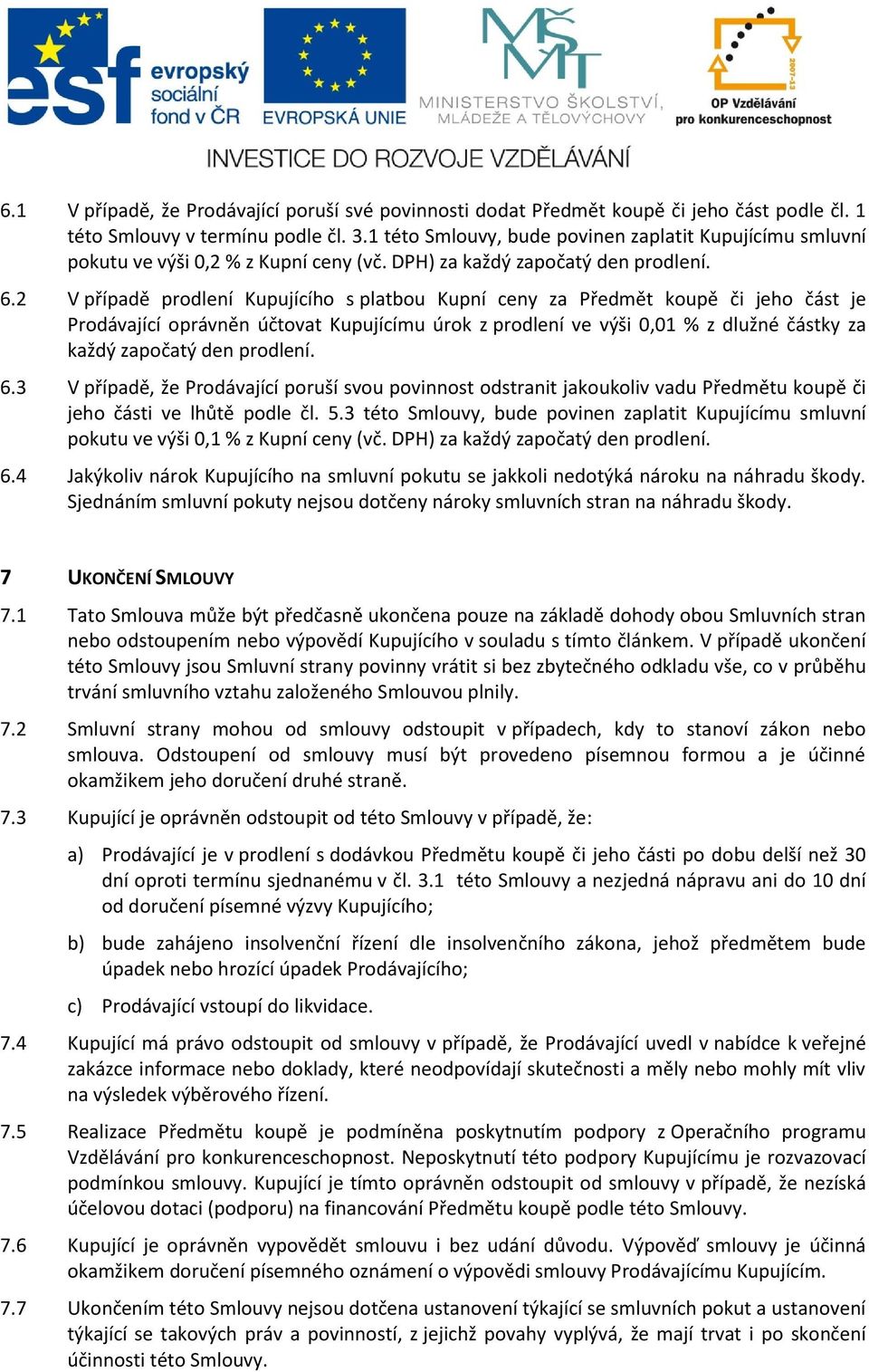 2 V případě prodlení Kupujícího s platbou Kupní ceny za Předmět koupě či jeho část je Prodávající oprávněn účtovat Kupujícímu úrok z prodlení ve výši 0,01 % z dlužné částky za každý započatý den