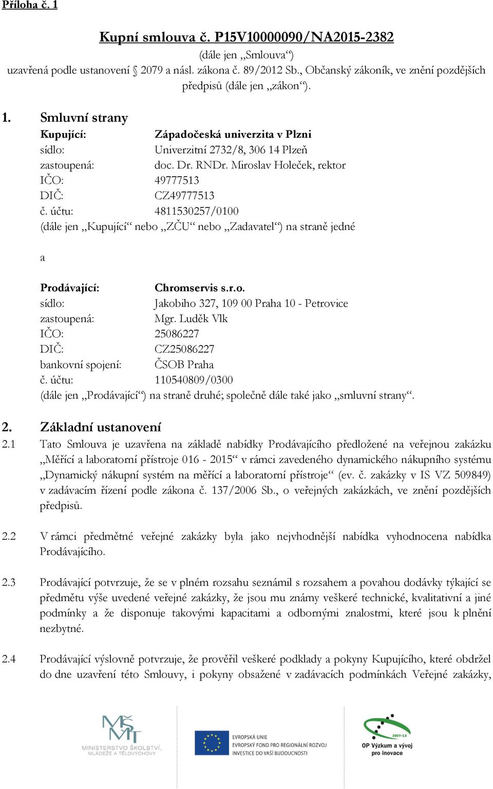 Miroslav Holeček, rektor IČO: 49777513 DIČ: CZ49777513 č. účtu: 4811530257/0100 (dále jen Kupující nebo ZČU nebo Zadavatel ) na straně jedné a Prodávající: Chromservis s.r.o. sídlo: Jakobiho 327, 109 00 Praha 10 - Petrovice zastoupená: Mgr.