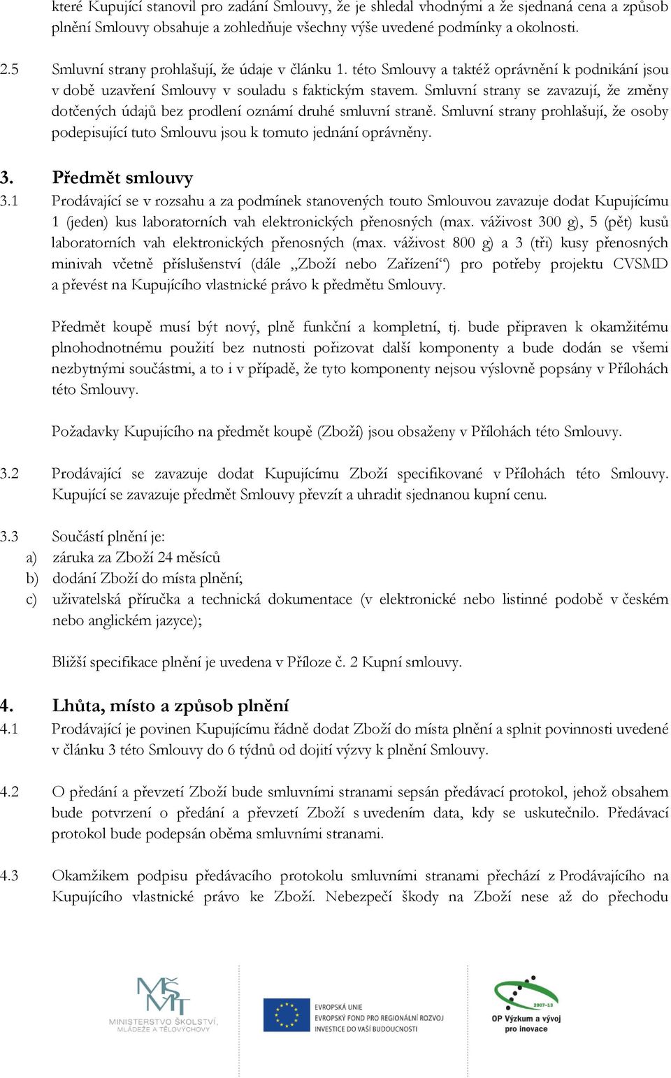 Smluvní strany se zavazují, že změny dotčených údajů bez prodlení oznámí druhé smluvní straně. Smluvní strany prohlašují, že osoby podepisující tuto Smlouvu jsou k tomuto jednání oprávněny. 3.