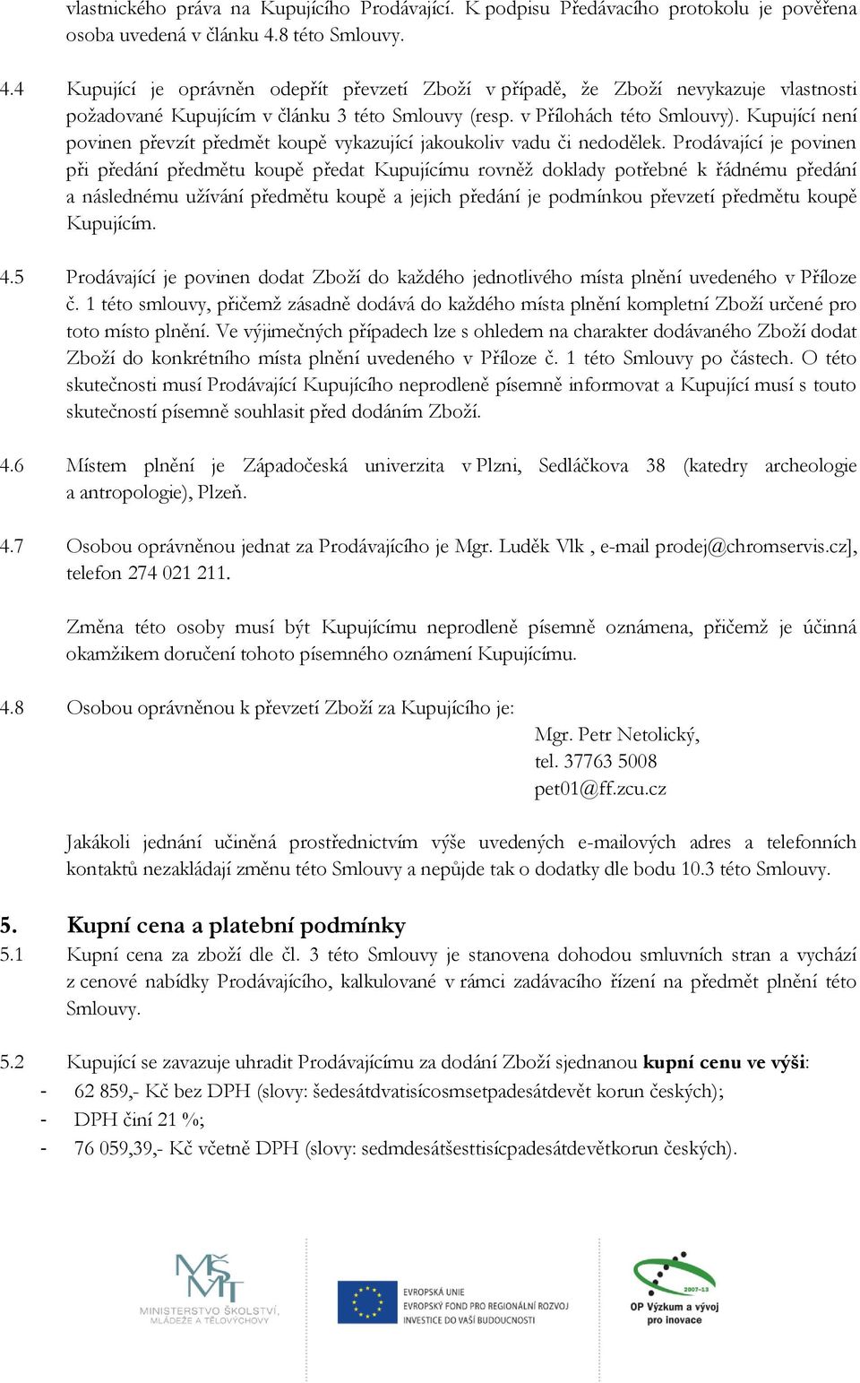 Kupující není povinen převzít předmět koupě vykazující jakoukoliv vadu či nedodělek.