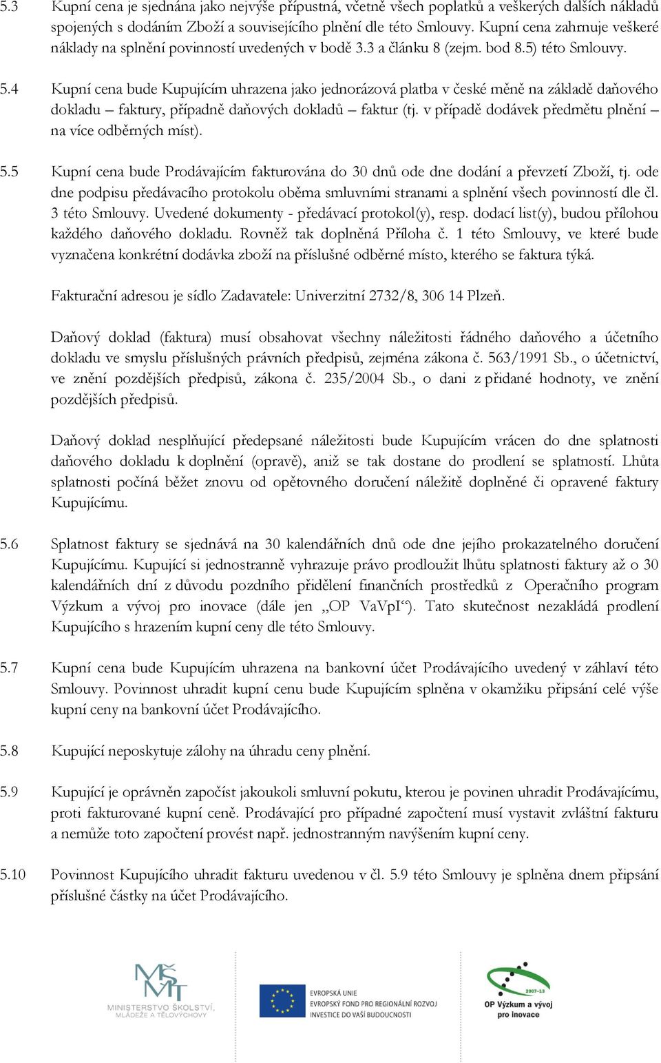 4 Kupní cena bude Kupujícím uhrazena jako jednorázová platba v české měně na základě daňového dokladu faktury, případně daňových dokladů faktur (tj.